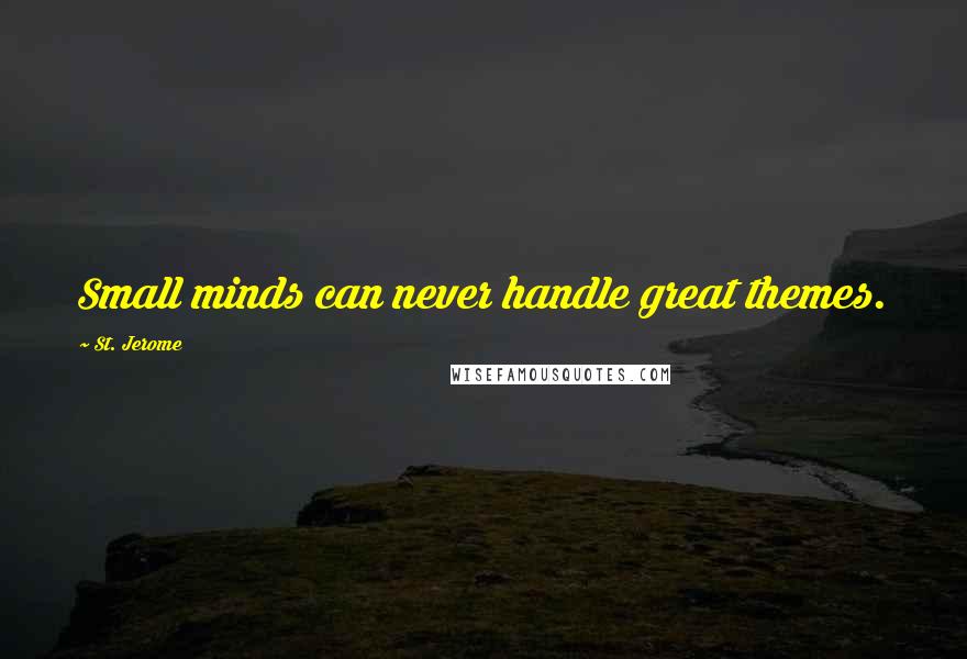 St. Jerome Quotes: Small minds can never handle great themes.