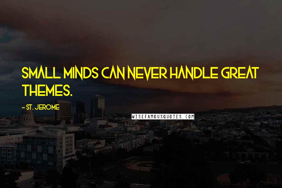 St. Jerome Quotes: Small minds can never handle great themes.