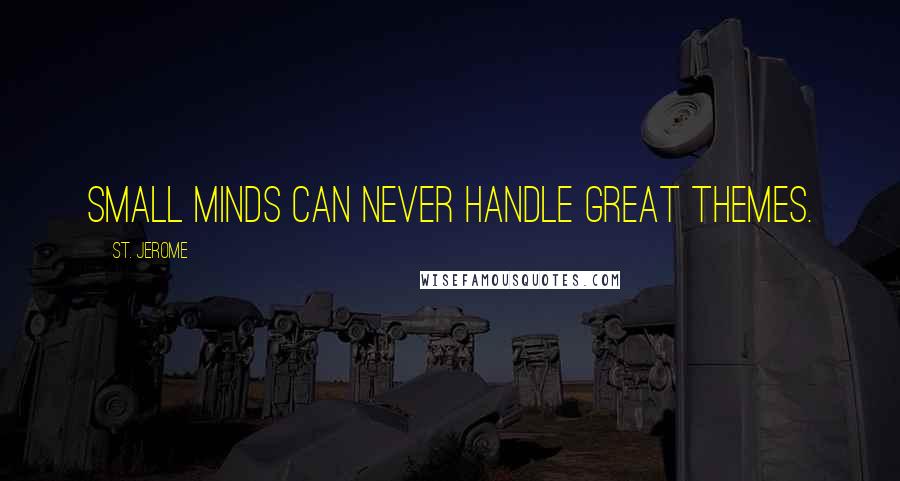 St. Jerome Quotes: Small minds can never handle great themes.