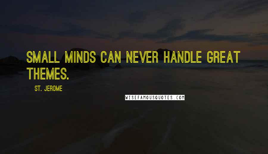 St. Jerome Quotes: Small minds can never handle great themes.