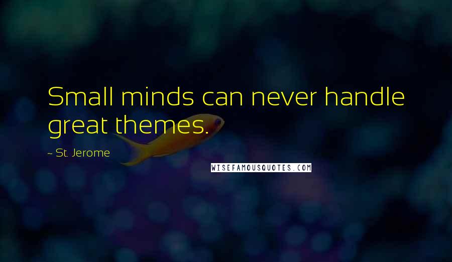 St. Jerome Quotes: Small minds can never handle great themes.