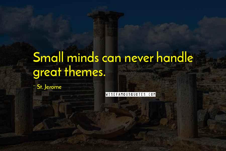 St. Jerome Quotes: Small minds can never handle great themes.