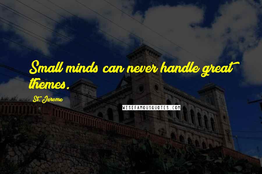 St. Jerome Quotes: Small minds can never handle great themes.