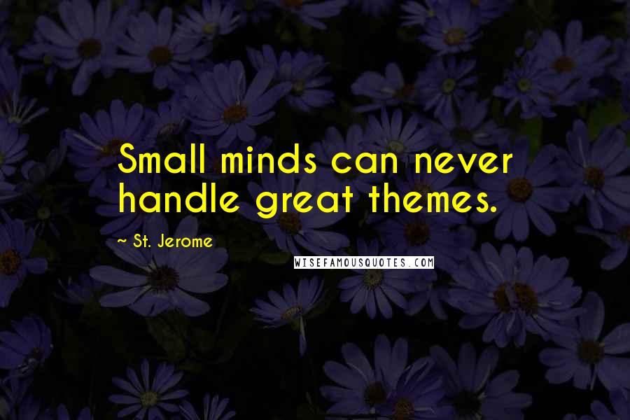 St. Jerome Quotes: Small minds can never handle great themes.