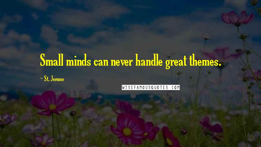 St. Jerome Quotes: Small minds can never handle great themes.