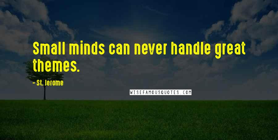 St. Jerome Quotes: Small minds can never handle great themes.