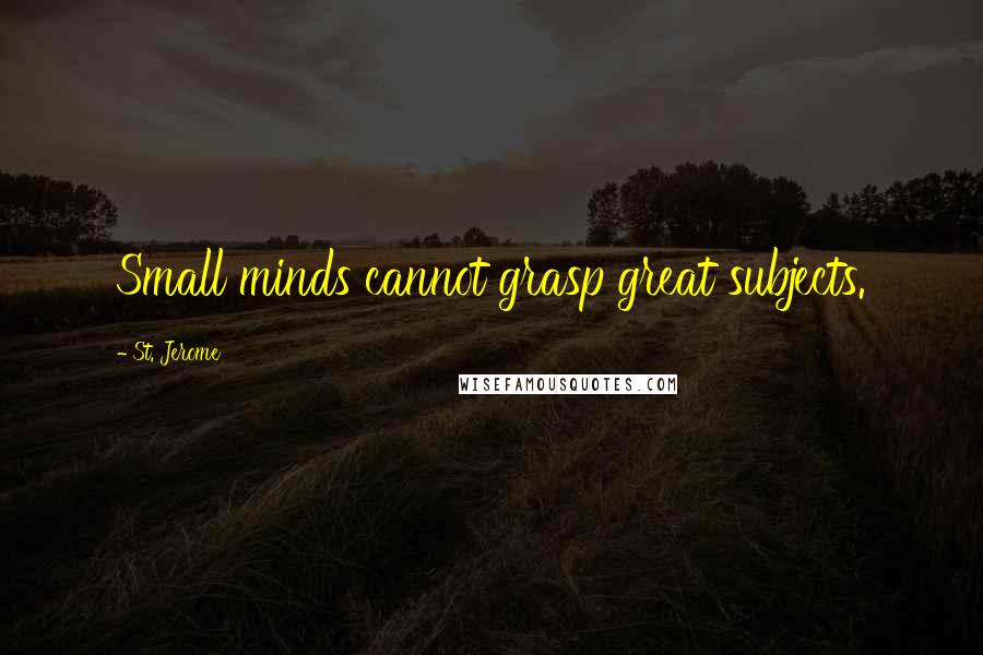 St. Jerome Quotes: Small minds cannot grasp great subjects.