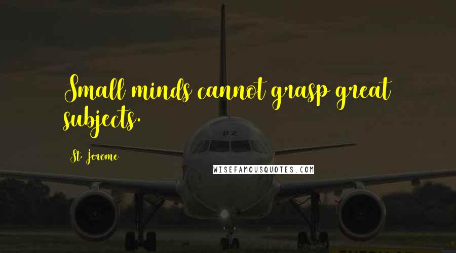 St. Jerome Quotes: Small minds cannot grasp great subjects.