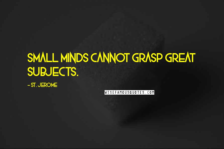 St. Jerome Quotes: Small minds cannot grasp great subjects.