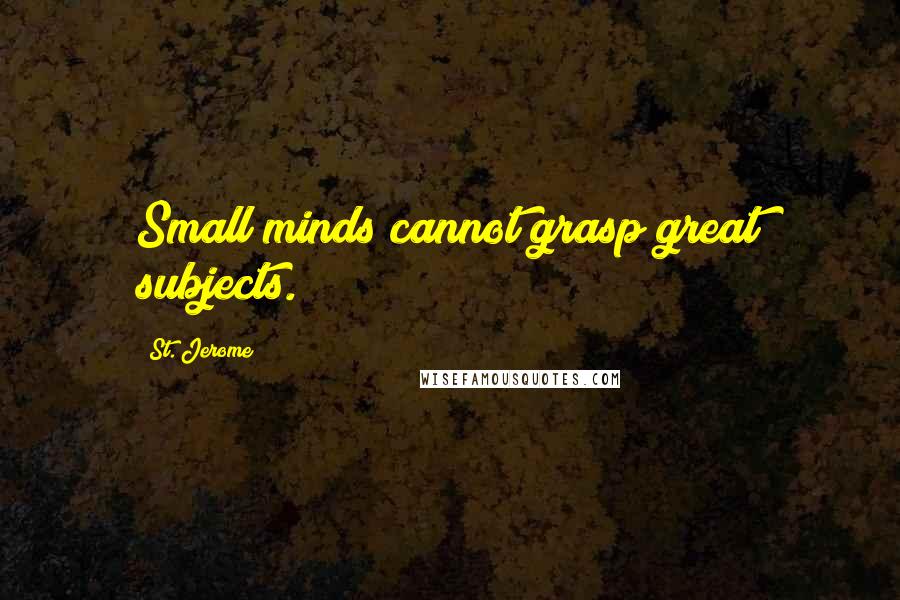St. Jerome Quotes: Small minds cannot grasp great subjects.