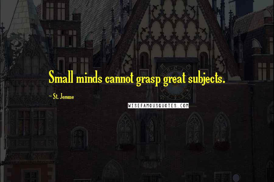 St. Jerome Quotes: Small minds cannot grasp great subjects.