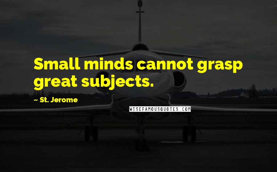 St. Jerome Quotes: Small minds cannot grasp great subjects.