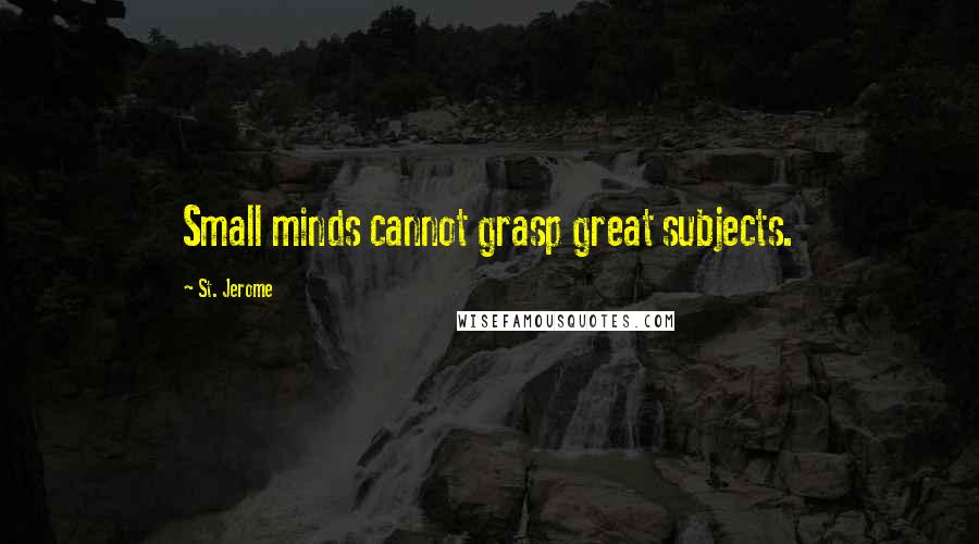 St. Jerome Quotes: Small minds cannot grasp great subjects.