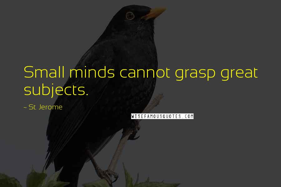 St. Jerome Quotes: Small minds cannot grasp great subjects.