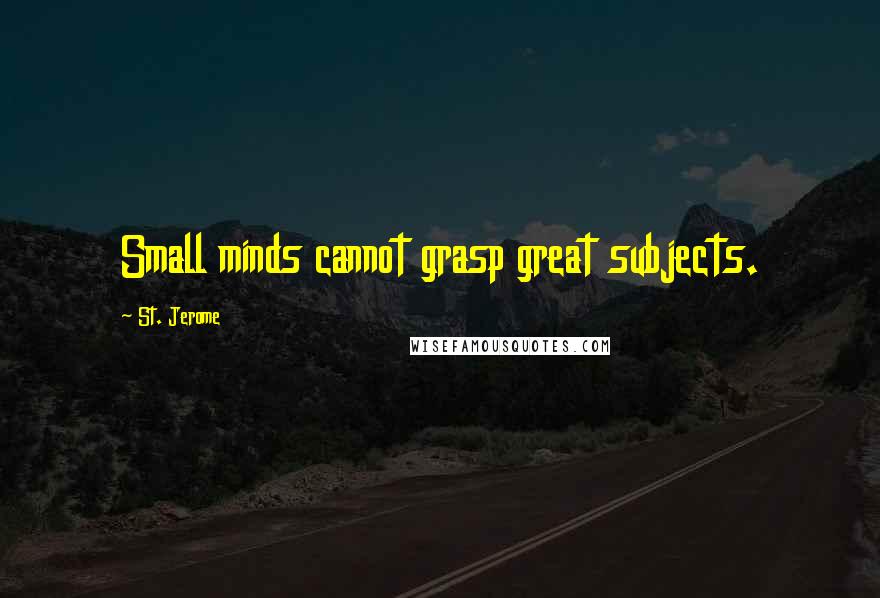 St. Jerome Quotes: Small minds cannot grasp great subjects.