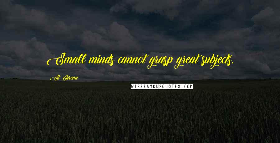 St. Jerome Quotes: Small minds cannot grasp great subjects.