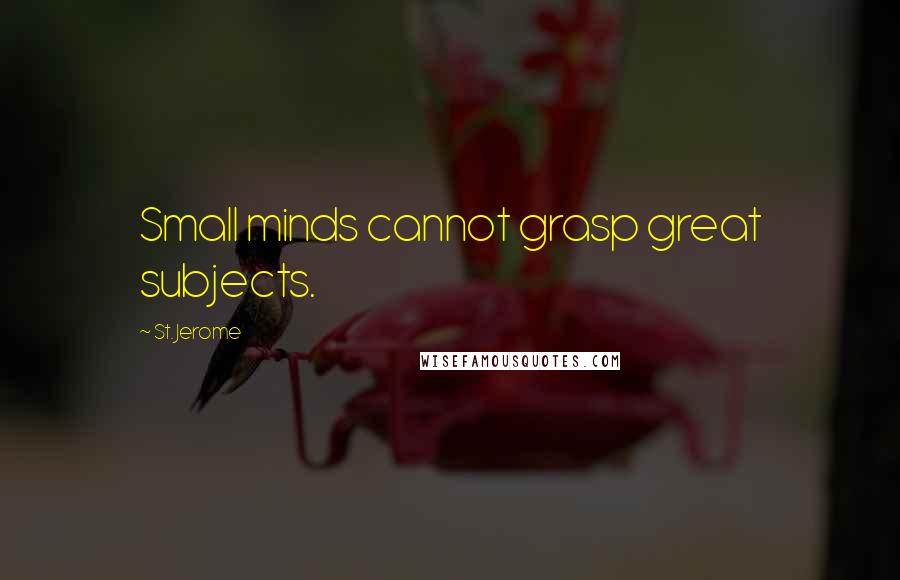 St. Jerome Quotes: Small minds cannot grasp great subjects.