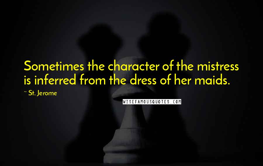 St. Jerome Quotes: Sometimes the character of the mistress is inferred from the dress of her maids.