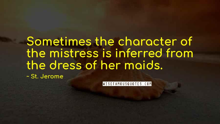 St. Jerome Quotes: Sometimes the character of the mistress is inferred from the dress of her maids.