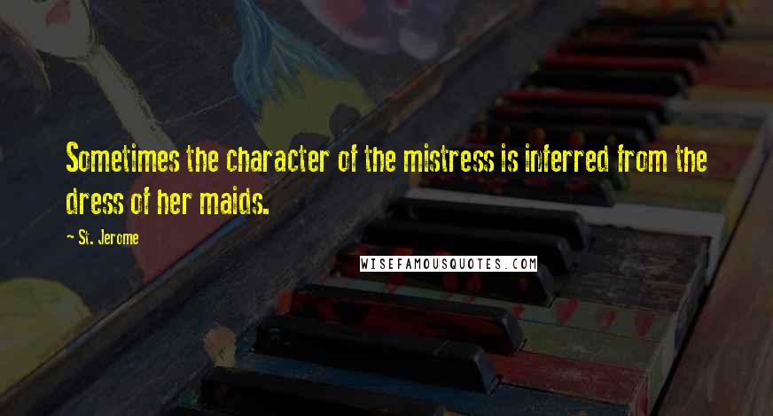 St. Jerome Quotes: Sometimes the character of the mistress is inferred from the dress of her maids.