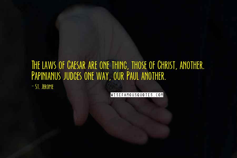 St. Jerome Quotes: The laws of Caesar are one thing, those of Christ, another. Papinianus judges one way, our Paul another.