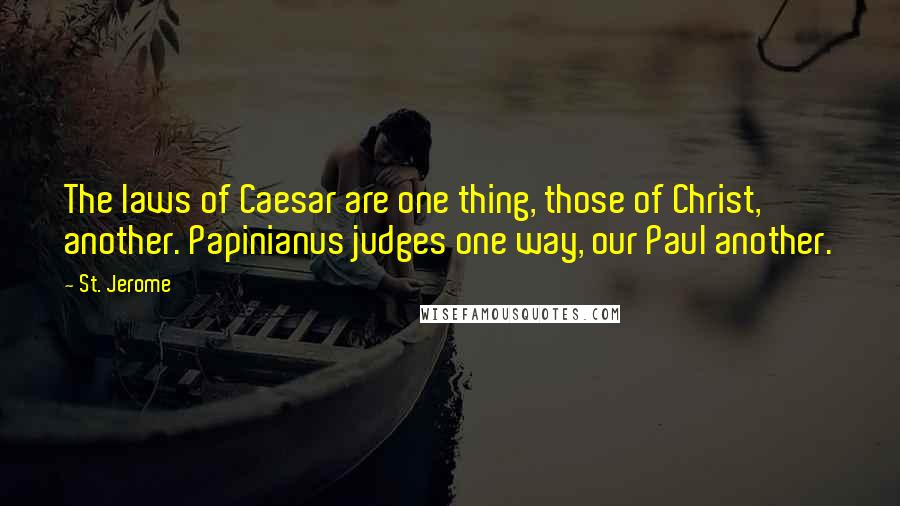 St. Jerome Quotes: The laws of Caesar are one thing, those of Christ, another. Papinianus judges one way, our Paul another.
