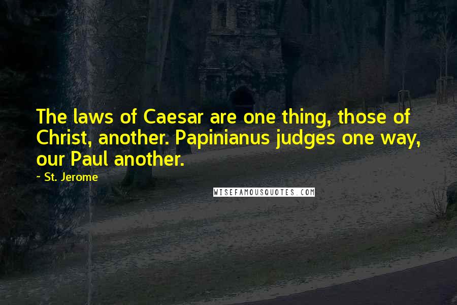 St. Jerome Quotes: The laws of Caesar are one thing, those of Christ, another. Papinianus judges one way, our Paul another.