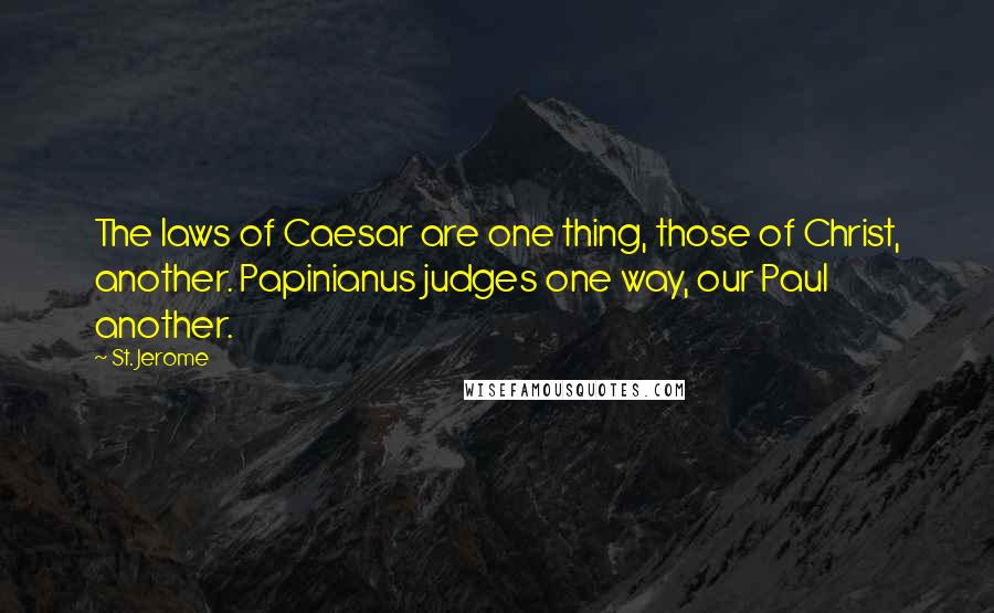 St. Jerome Quotes: The laws of Caesar are one thing, those of Christ, another. Papinianus judges one way, our Paul another.