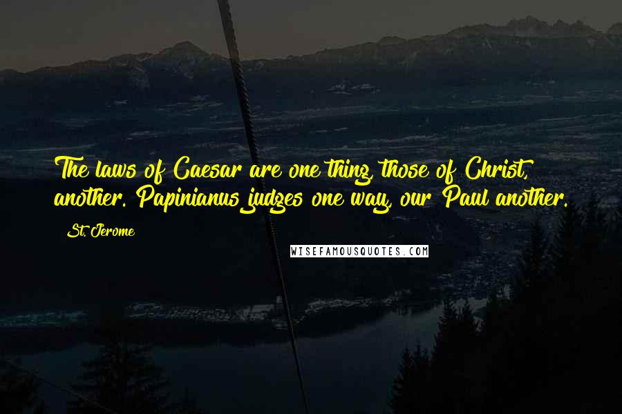 St. Jerome Quotes: The laws of Caesar are one thing, those of Christ, another. Papinianus judges one way, our Paul another.