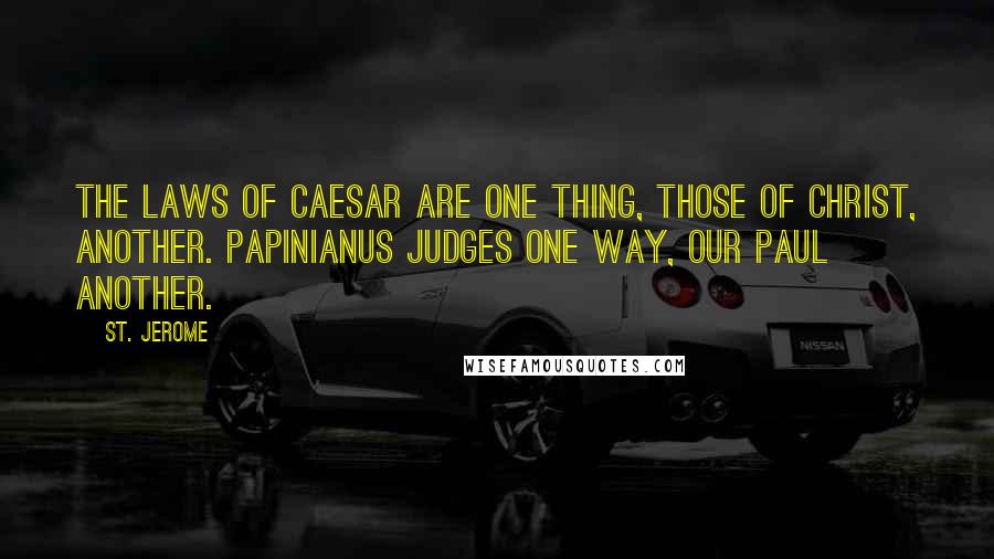 St. Jerome Quotes: The laws of Caesar are one thing, those of Christ, another. Papinianus judges one way, our Paul another.