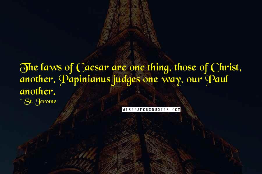 St. Jerome Quotes: The laws of Caesar are one thing, those of Christ, another. Papinianus judges one way, our Paul another.