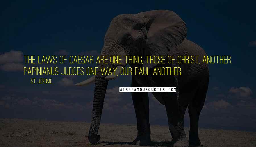 St. Jerome Quotes: The laws of Caesar are one thing, those of Christ, another. Papinianus judges one way, our Paul another.