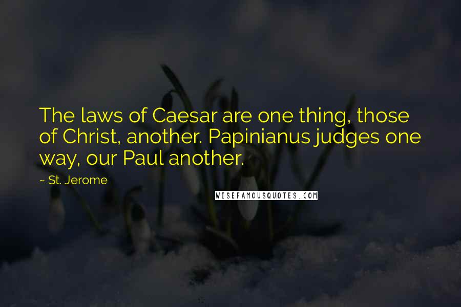 St. Jerome Quotes: The laws of Caesar are one thing, those of Christ, another. Papinianus judges one way, our Paul another.