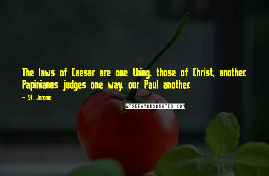 St. Jerome Quotes: The laws of Caesar are one thing, those of Christ, another. Papinianus judges one way, our Paul another.