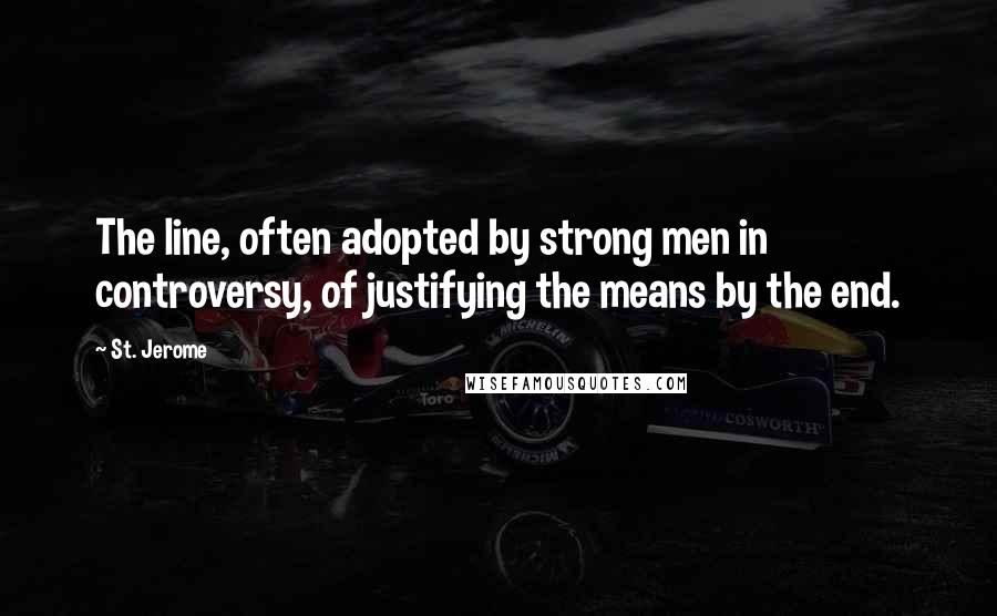 St. Jerome Quotes: The line, often adopted by strong men in controversy, of justifying the means by the end.