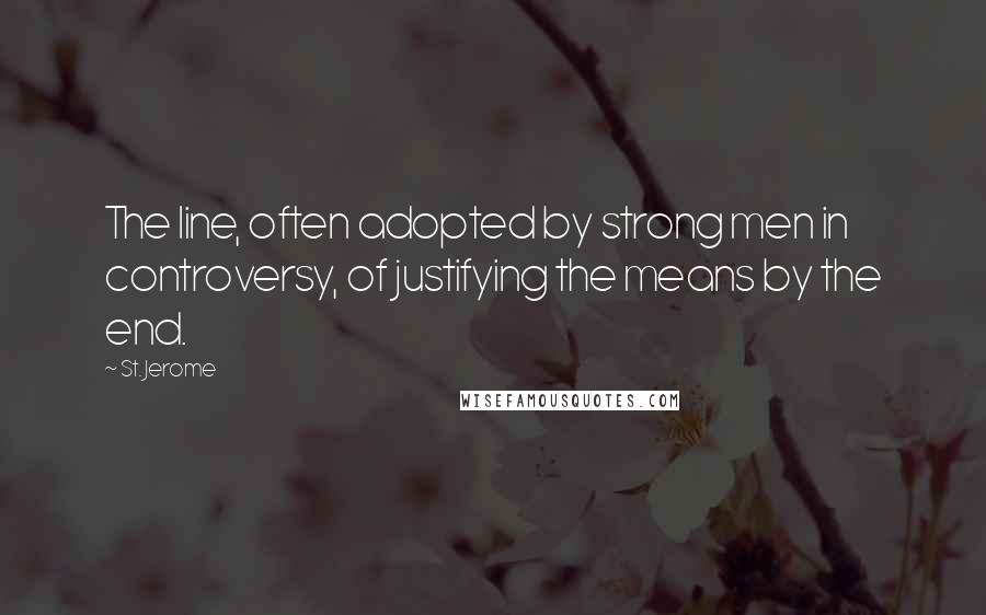 St. Jerome Quotes: The line, often adopted by strong men in controversy, of justifying the means by the end.