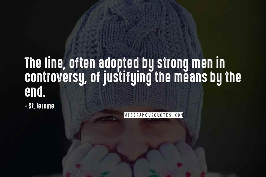 St. Jerome Quotes: The line, often adopted by strong men in controversy, of justifying the means by the end.