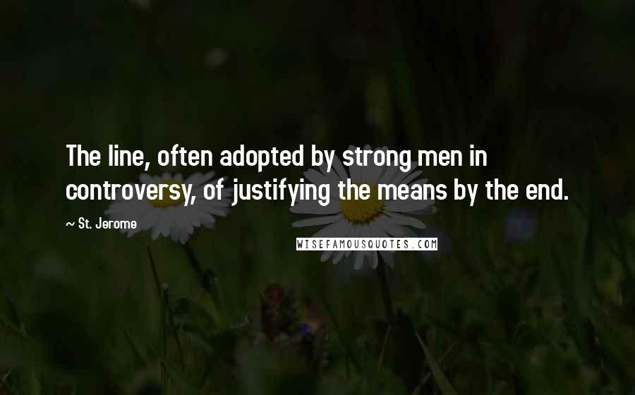 St. Jerome Quotes: The line, often adopted by strong men in controversy, of justifying the means by the end.