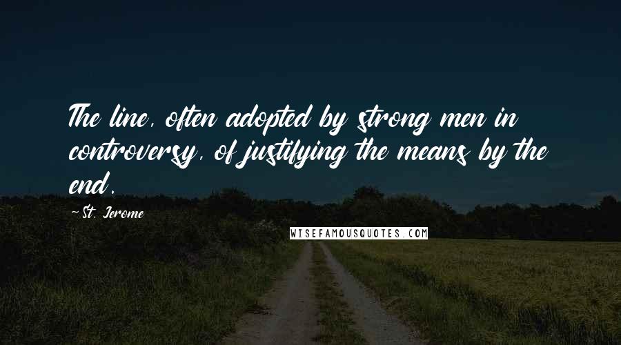 St. Jerome Quotes: The line, often adopted by strong men in controversy, of justifying the means by the end.
