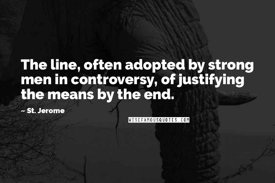 St. Jerome Quotes: The line, often adopted by strong men in controversy, of justifying the means by the end.