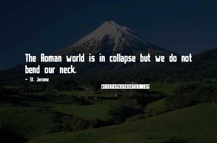 St. Jerome Quotes: The Roman world is in collapse but we do not bend our neck.