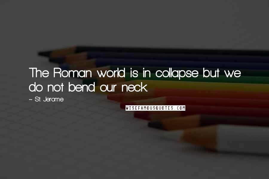 St. Jerome Quotes: The Roman world is in collapse but we do not bend our neck.