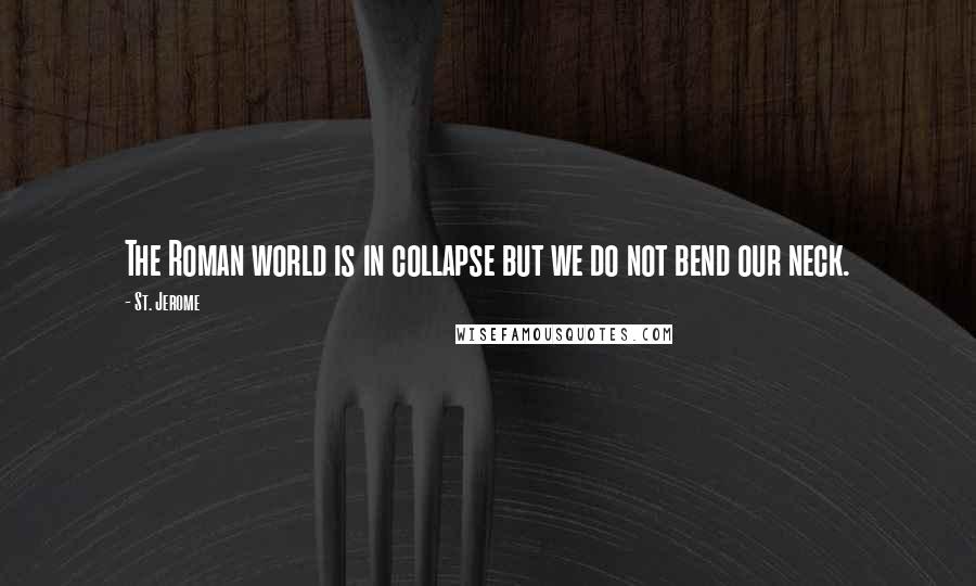 St. Jerome Quotes: The Roman world is in collapse but we do not bend our neck.