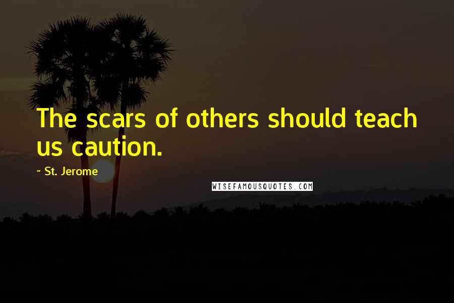 St. Jerome Quotes: The scars of others should teach us caution.