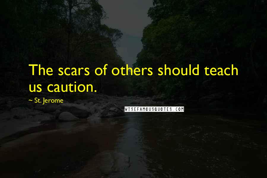 St. Jerome Quotes: The scars of others should teach us caution.