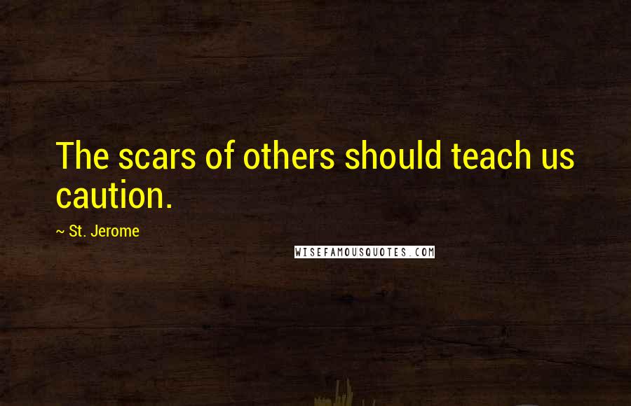 St. Jerome Quotes: The scars of others should teach us caution.