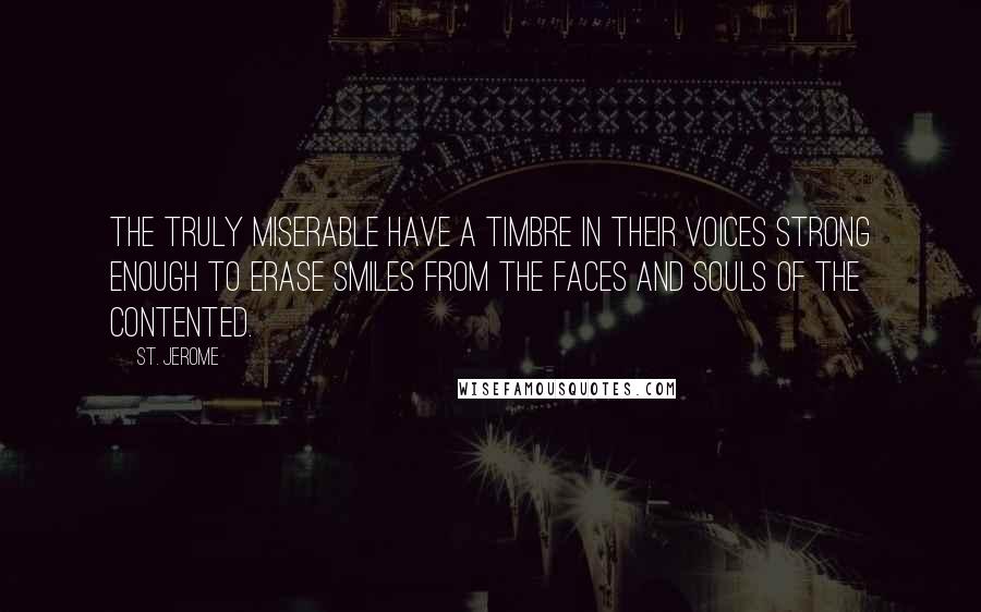 St. Jerome Quotes: The truly miserable have a timbre in their voices strong enough to erase smiles from the faces and souls of the contented.