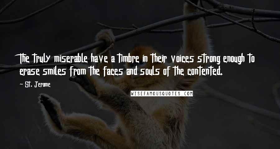 St. Jerome Quotes: The truly miserable have a timbre in their voices strong enough to erase smiles from the faces and souls of the contented.