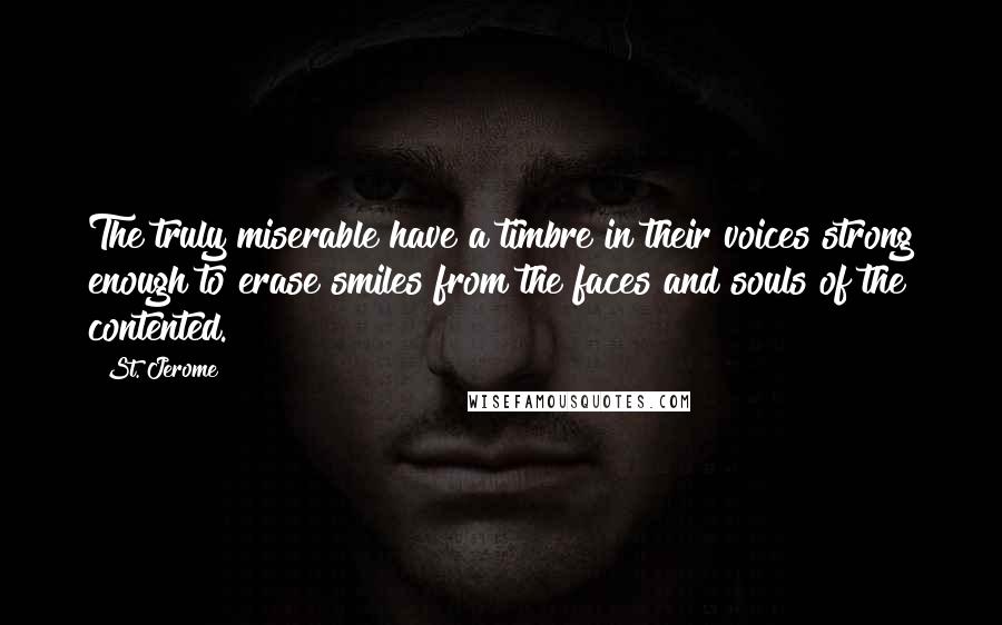 St. Jerome Quotes: The truly miserable have a timbre in their voices strong enough to erase smiles from the faces and souls of the contented.