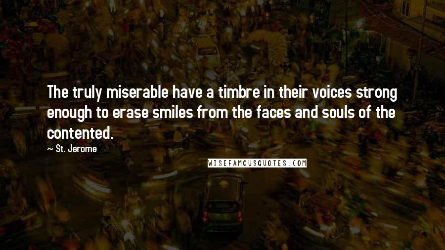 St. Jerome Quotes: The truly miserable have a timbre in their voices strong enough to erase smiles from the faces and souls of the contented.